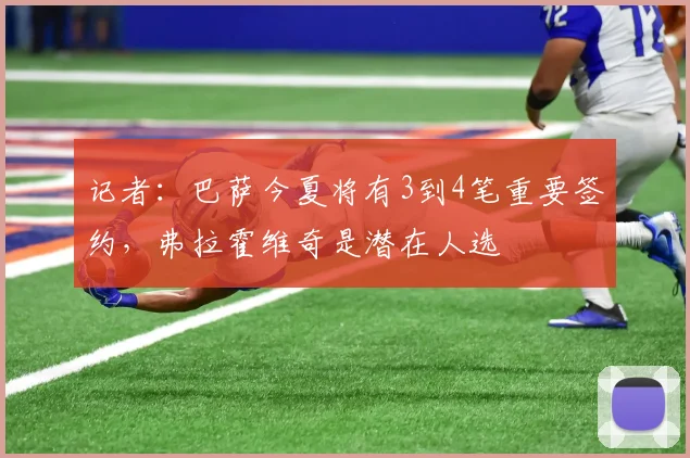 记者：巴萨今夏将有3到4笔重要签约，弗拉霍维奇是潜在人选