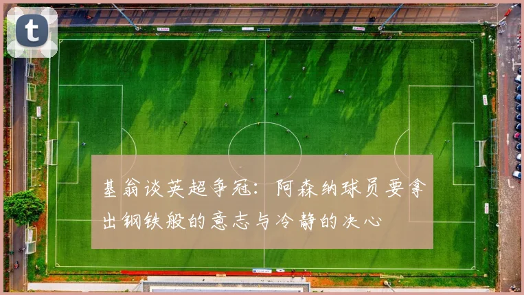 基翁谈英超争冠：阿森纳球员要拿出钢铁般的意志与冷静的决心
